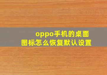 oppo手机的桌面图标怎么恢复默认设置