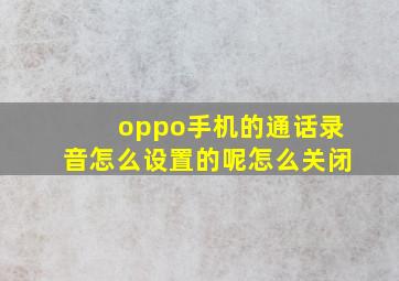 oppo手机的通话录音怎么设置的呢怎么关闭