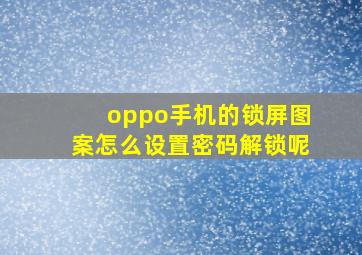 oppo手机的锁屏图案怎么设置密码解锁呢