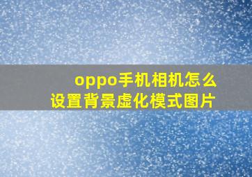 oppo手机相机怎么设置背景虚化模式图片