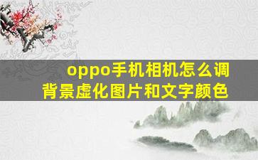 oppo手机相机怎么调背景虚化图片和文字颜色