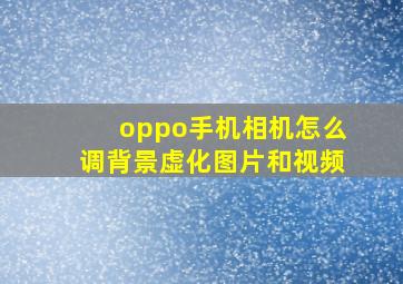 oppo手机相机怎么调背景虚化图片和视频