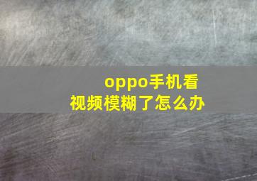 oppo手机看视频模糊了怎么办