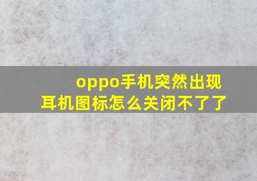 oppo手机突然出现耳机图标怎么关闭不了了