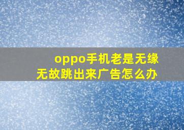 oppo手机老是无缘无故跳出来广告怎么办