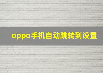 oppo手机自动跳转到设置