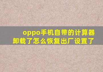 oppo手机自带的计算器卸载了怎么恢复出厂设置了