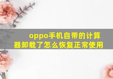 oppo手机自带的计算器卸载了怎么恢复正常使用