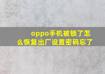 oppo手机被锁了怎么恢复出厂设置密码忘了