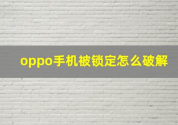 oppo手机被锁定怎么破解