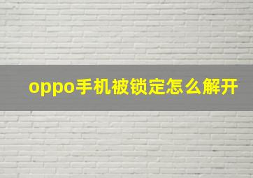 oppo手机被锁定怎么解开