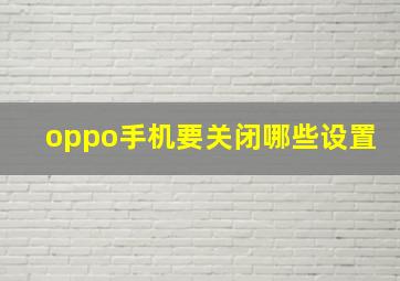 oppo手机要关闭哪些设置