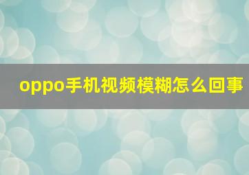 oppo手机视频模糊怎么回事