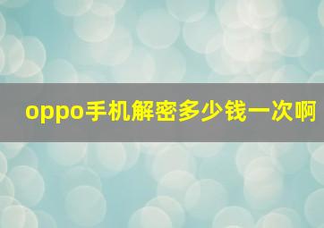 oppo手机解密多少钱一次啊