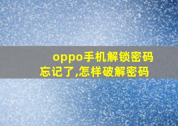 oppo手机解锁密码忘记了,怎样破解密码