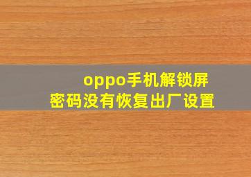 oppo手机解锁屏密码没有恢复出厂设置