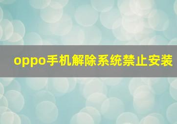 oppo手机解除系统禁止安装