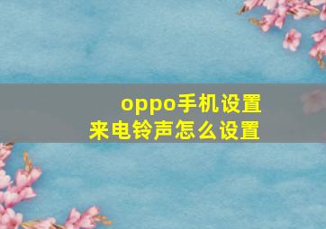 oppo手机设置来电铃声怎么设置