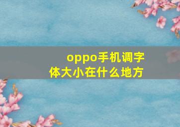 oppo手机调字体大小在什么地方