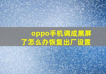 oppo手机调成黑屏了怎么办恢复出厂设置