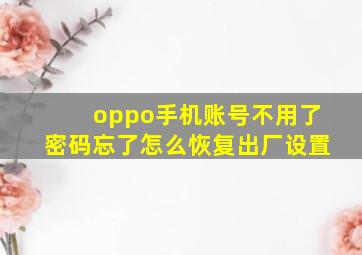 oppo手机账号不用了密码忘了怎么恢复出厂设置