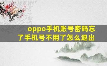 oppo手机账号密码忘了手机号不用了怎么退出