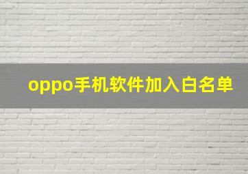 oppo手机软件加入白名单