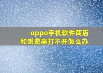 oppo手机软件商店和浏览器打不开怎么办