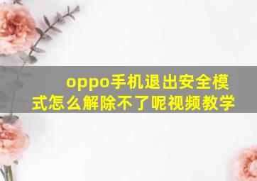 oppo手机退出安全模式怎么解除不了呢视频教学