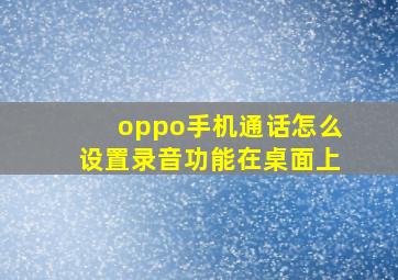 oppo手机通话怎么设置录音功能在桌面上