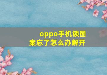 oppo手机锁图案忘了怎么办解开