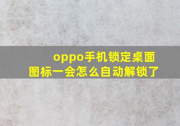 oppo手机锁定桌面图标一会怎么自动解锁了