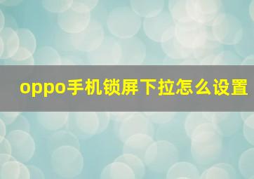 oppo手机锁屏下拉怎么设置