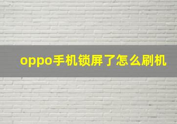 oppo手机锁屏了怎么刷机