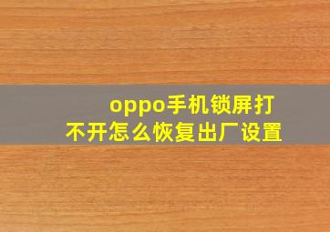 oppo手机锁屏打不开怎么恢复出厂设置