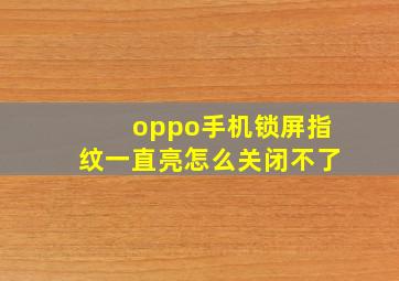 oppo手机锁屏指纹一直亮怎么关闭不了