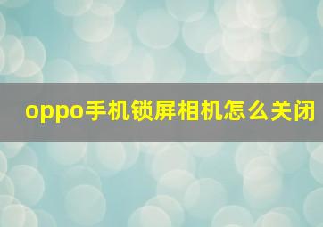 oppo手机锁屏相机怎么关闭