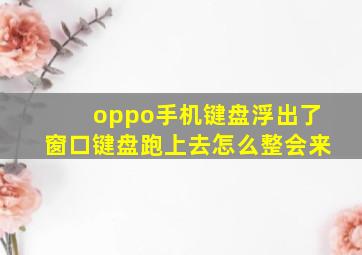 oppo手机键盘浮出了窗口键盘跑上去怎么整会来