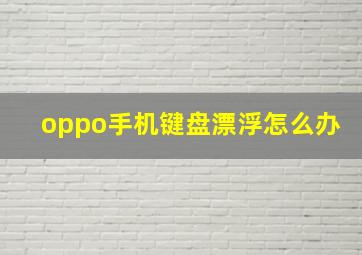 oppo手机键盘漂浮怎么办