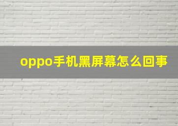 oppo手机黑屏幕怎么回事