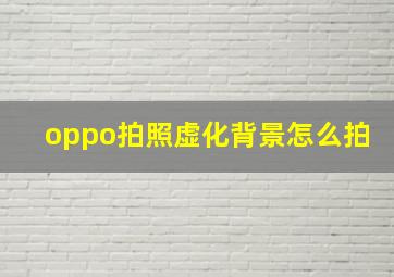 oppo拍照虚化背景怎么拍