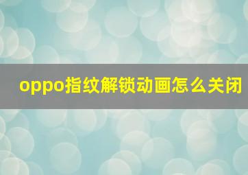 oppo指纹解锁动画怎么关闭