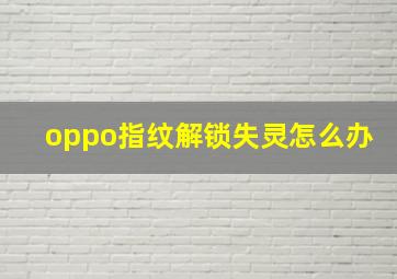 oppo指纹解锁失灵怎么办