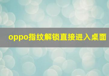 oppo指纹解锁直接进入桌面