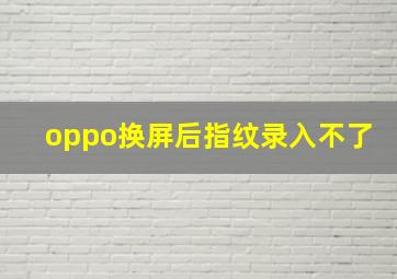 oppo换屏后指纹录入不了