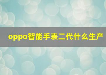 oppo智能手表二代什么生产