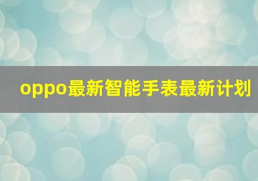 oppo最新智能手表最新计划