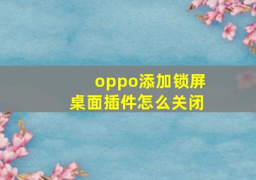 oppo添加锁屏桌面插件怎么关闭