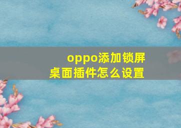 oppo添加锁屏桌面插件怎么设置