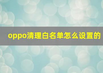 oppo清理白名单怎么设置的